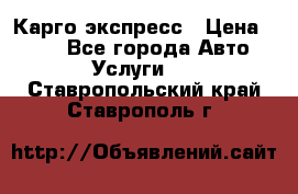 Карго экспресс › Цена ­ 100 - Все города Авто » Услуги   . Ставропольский край,Ставрополь г.